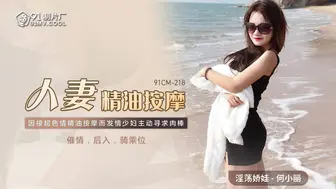 【果冻传媒】淫荡娇娃-何小丽【人妻精油按摩】因按超色情精油按摩而发情少妇主动寻求肉棒，高清720P原版首发【91CM-218】