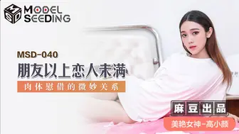 【麻豆传媒】美艳女神-高小颜【朋友以上恋人未满】肉体慰借的微妙关系，高清720P原版首发【MSD-040】