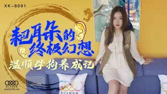 【星空传媒】朱珠【耙耳朵的终极幻想】温顺母狗养成记，高清720P原版首发【XK8091】