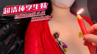 超清纯学生妹 终极变态乳头夹滴烛快感
