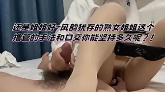 还是姐姐好～风韵犹存的熟女姐姐这个撸管的手法和口交你能坚持多久呢？！